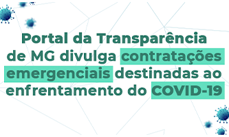 O Portal da Transparência de MG disponibiliza, para a consulta e controle social dos cidadãos e cidadãs, todas as contratações emergenciais destinadas ao enfrentamento do COVID-19 no estado